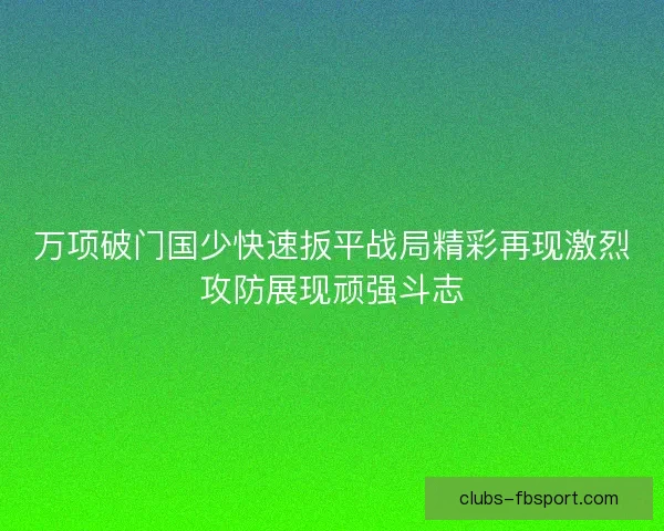 万项破门国少快速扳平战局精彩再现激烈攻防展现顽强斗志